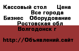 Кассовый стол ! › Цена ­ 5 000 - Все города Бизнес » Оборудование   . Ростовская обл.,Волгодонск г.